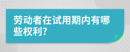 劳动者在试用期内有哪些权利?