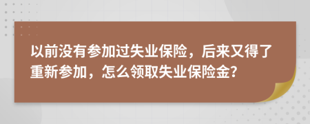 以前没有参加过失业保险，后来又得了重新参加，怎么领取失业保险金？