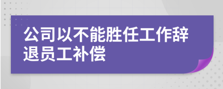 公司以不能胜任工作辞退员工补偿