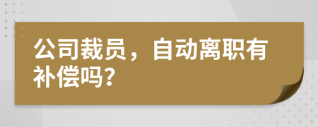 公司裁员，自动离职有补偿吗？
