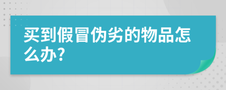 买到假冒伪劣的物品怎么办?