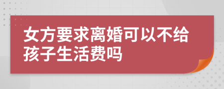 女方要求离婚可以不给孩子生活费吗