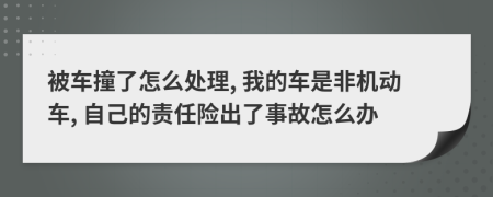 被车撞了怎么处理, 我的车是非机动车, 自己的责任险出了事故怎么办