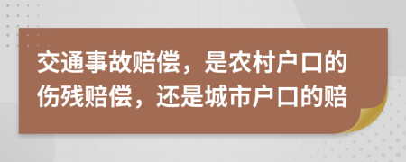 交通事故赔偿，是农村户口的伤残赔偿，还是城市户口的赔