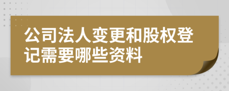 公司法人变更和股权登记需要哪些资料