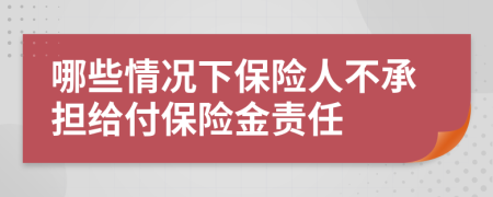 哪些情况下保险人不承担给付保险金责任