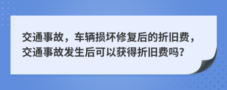交通事故，车辆损坏修复后的折旧费，交通事故发生后可以获得折旧费吗？