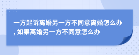 一方起诉离婚另一方不同意离婚怎么办, 如果离婚另一方不同意怎么办