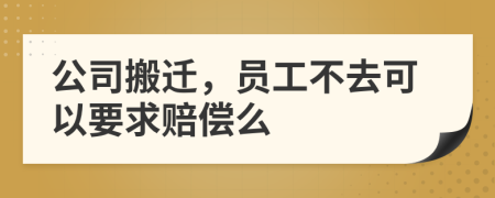 公司搬迁，员工不去可以要求赔偿么