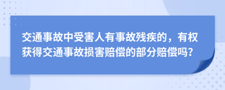 交通事故中受害人有事故残疾的，有权获得交通事故损害赔偿的部分赔偿吗？