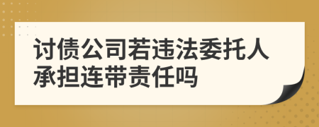 讨债公司若违法委托人承担连带责任吗