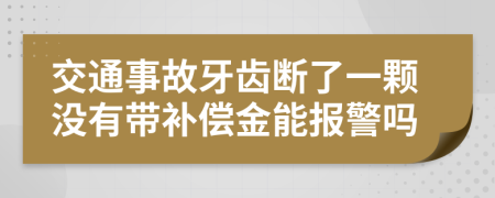 交通事故牙齿断了一颗没有带补偿金能报警吗