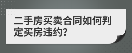 二手房买卖合同如何判定买房违约？