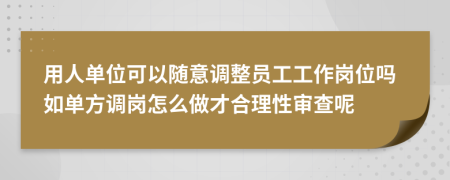 用人单位可以随意调整员工工作岗位吗如单方调岗怎么做才合理性审查呢