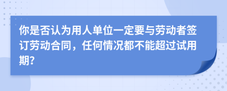 你是否认为用人单位一定要与劳动者签订劳动合同，任何情况都不能超过试用期？