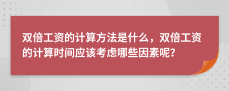 双倍工资的计算方法是什么，双倍工资的计算时间应该考虑哪些因素呢？