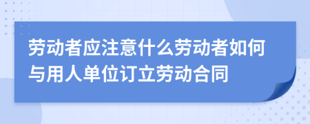 劳动者应注意什么劳动者如何与用人单位订立劳动合同