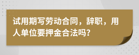 试用期写劳动合同，辞职，用人单位要押金合法吗？