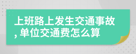 上班路上发生交通事故, 单位交通费怎么算