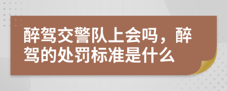 醉驾交警队上会吗，醉驾的处罚标准是什么