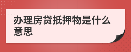 办理房贷抵押物是什么意思