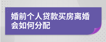 婚前个人贷款买房离婚会如何分配