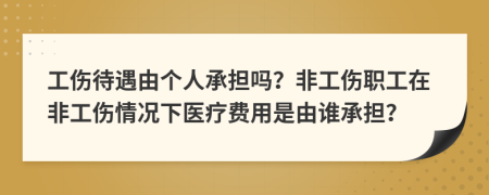 工伤待遇由个人承担吗？非工伤职工在非工伤情况下医疗费用是由谁承担？