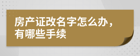 房产证改名字怎么办，有哪些手续
