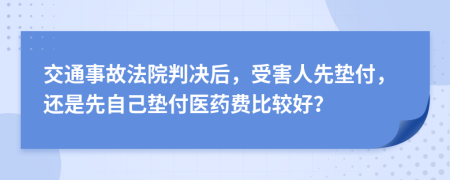 交通事故法院判决后，受害人先垫付，还是先自己垫付医药费比较好？