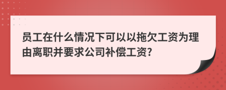 员工在什么情况下可以以拖欠工资为理由离职并要求公司补偿工资?