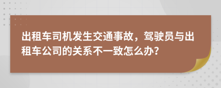 出租车司机发生交通事故，驾驶员与出租车公司的关系不一致怎么办？