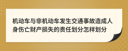 机动车与非机动车发生交通事故造成人身伤亡财产损失的责任划分怎样划分