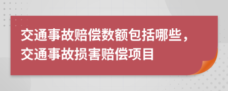 交通事故赔偿数额包括哪些，交通事故损害赔偿项目