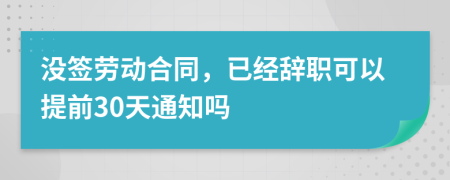 没签劳动合同，已经辞职可以提前30天通知吗