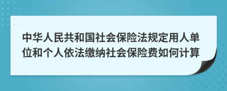 中华人民共和国社会保险法规定用人单位和个人依法缴纳社会保险费如何计算
