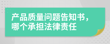 产品质量问题告知书，哪个承担法律责任