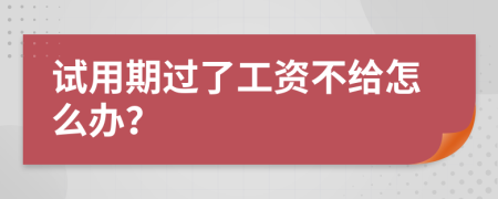 试用期过了工资不给怎么办？