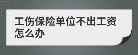 工伤保险单位不出工资怎么办