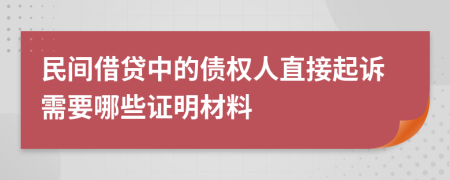 民间借贷中的债权人直接起诉需要哪些证明材料