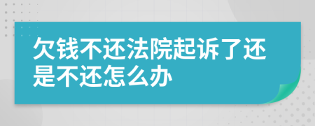 欠钱不还法院起诉了还是不还怎么办