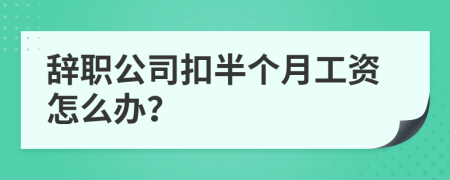 辞职公司扣半个月工资怎么办？