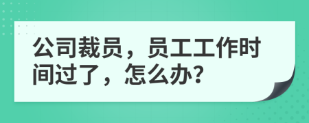 公司裁员，员工工作时间过了，怎么办？