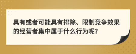 具有或者可能具有排除、限制竞争效果的经营者集中属于什么行为呢？