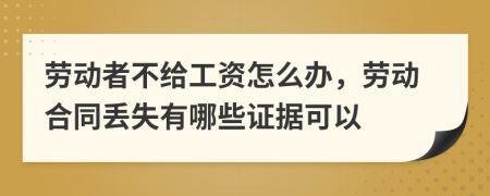 劳动者不给工资怎么办，劳动合同丢失有哪些证据可以