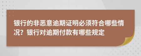 银行的非恶意逾期证明必须符合哪些情况？银行对逾期付款有哪些规定