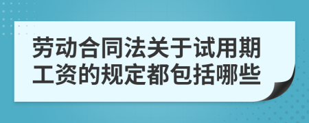劳动合同法关于试用期工资的规定都包括哪些