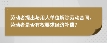 劳动者提出与用人单位解除劳动合同，劳动者是否有权要求经济补偿？