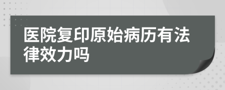 医院复印原始病历有法律效力吗