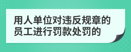 用人单位对违反规章的员工进行罚款处罚的