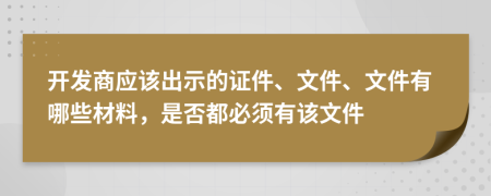 开发商应该出示的证件、文件、文件有哪些材料，是否都必须有该文件